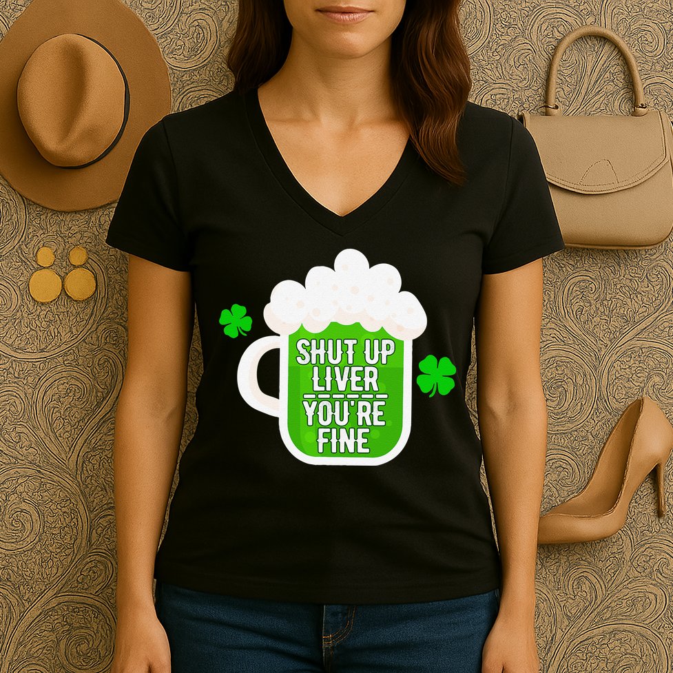 Shut Up Liver You're Fine St Patrick's Day Women's V-Neck T-Shirt