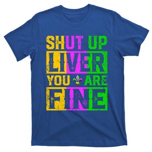 Shut Up Liver You Are Fine Ing Mardi Gras Gift T-Shirt