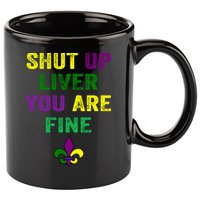 Shut Up Liver You Are Fine Ing Mardi Gras Gift 11oz C Handle Ceramic Mug