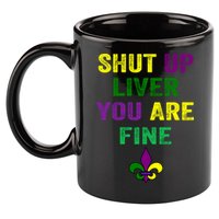 Shut Up Liver You Are Fine Ing Mardi Gras Gift 11oz C Handle Ceramic Mug