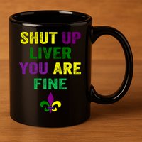 Shut Up Liver You Are Fine Ing Mardi Gras Gift 11oz C Handle Ceramic Mug