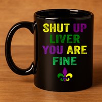 Shut Up Liver You Are Fine Ing Mardi Gras Gift 11oz C Handle Ceramic Mug