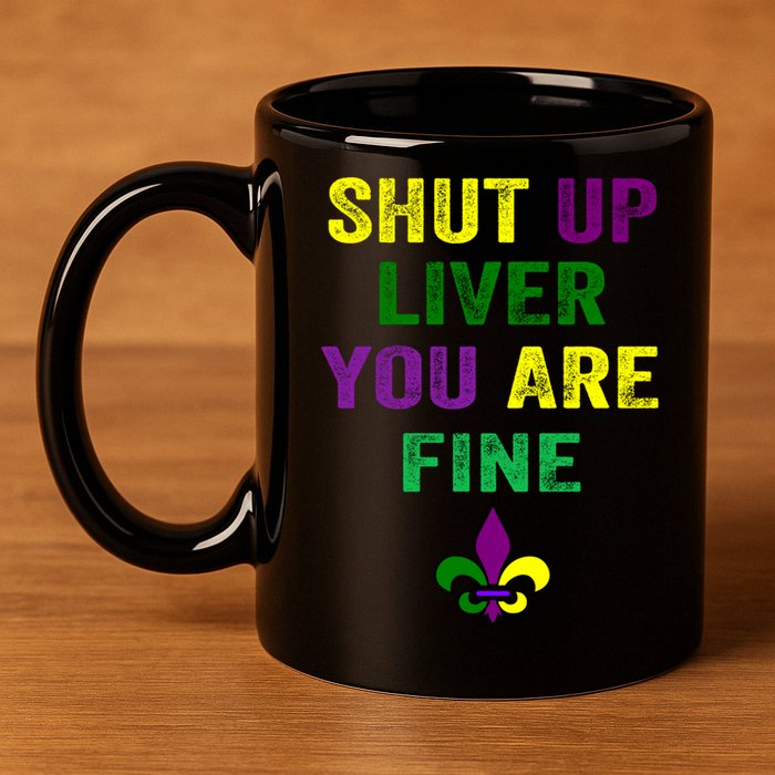Shut Up Liver You Are Fine Ing Mardi Gras Gift 11oz C Handle Ceramic Mug