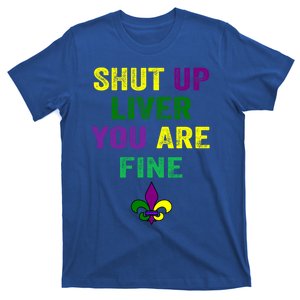 Shut Up Liver You Are Fine Ing Mardi Gras Gift T-Shirt