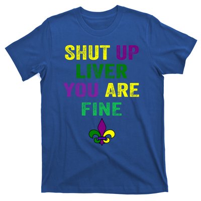 Shut Up Liver You Are Fine Ing Mardi Gras Gift T-Shirt