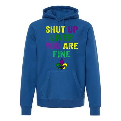 Shut Up Liver You Are Fine Ing Mardi Gras Gift Premium Hoodie