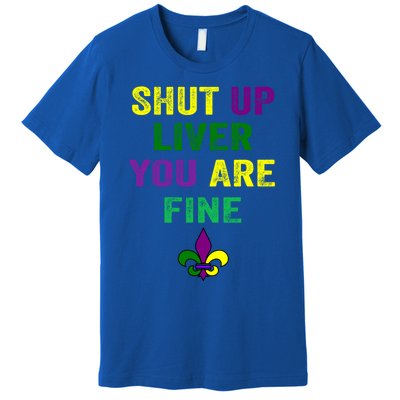 Shut Up Liver You Are Fine Ing Mardi Gras Gift Premium T-Shirt