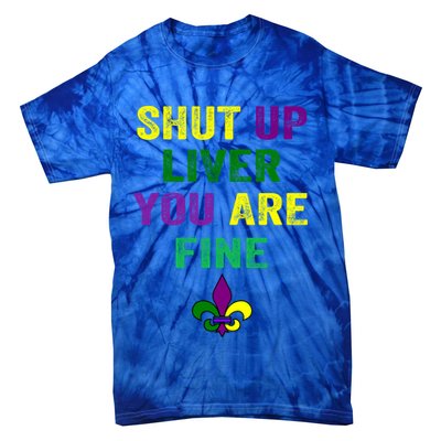 Shut Up Liver You Are Fine Ing Mardi Gras Gift Tie-Dye T-Shirt