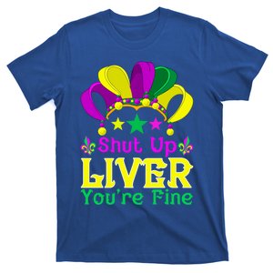 Shut Up Liver You Are Fine Funny Ing Mardi Gras Gift T-Shirt