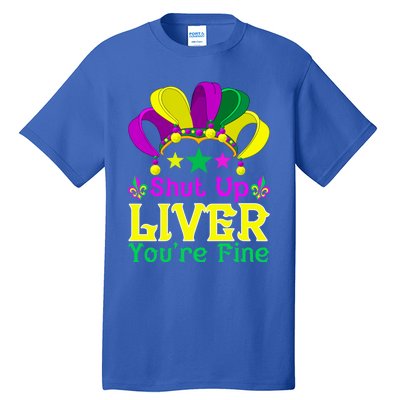 Shut Up Liver You Are Fine Funny Ing Mardi Gras Gift Tall T-Shirt