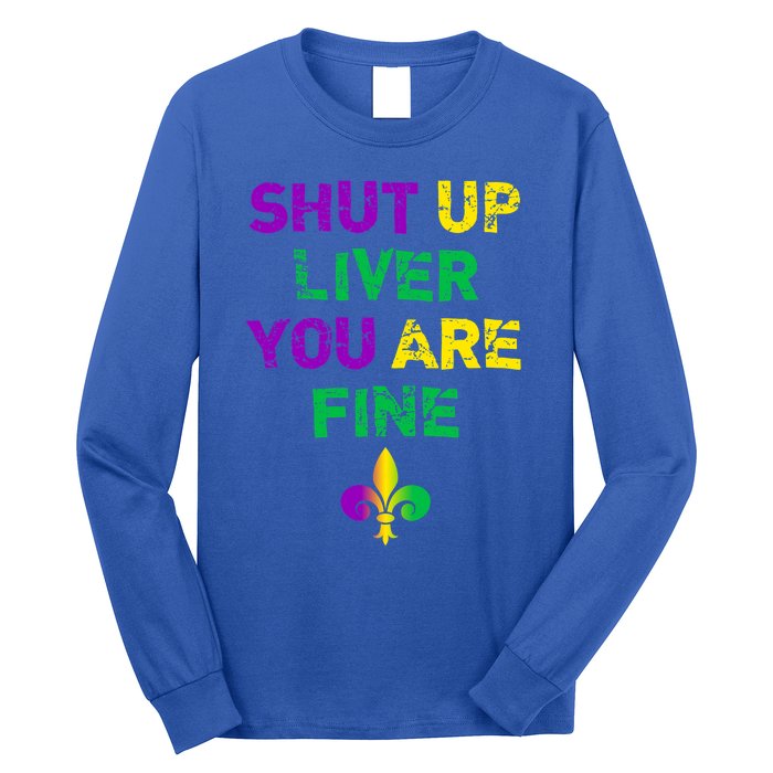 Shut Up Liver You Are Fine Funny Ing Mardi Gras Gift Long Sleeve Shirt