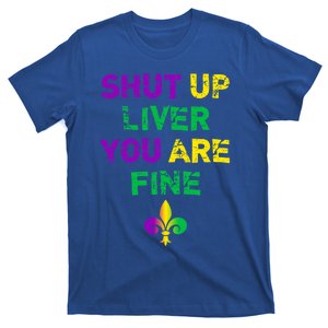 Shut Up Liver You Are Fine Funny Ing Mardi Gras Gift T-Shirt