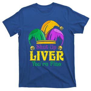 Shut Up Liver You Are Fine Funny Ing Mardi Gras Gift T-Shirt