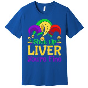 Shut Up Liver You Are Fine Funny Ing Mardi Gras Funny Gift Premium T-Shirt