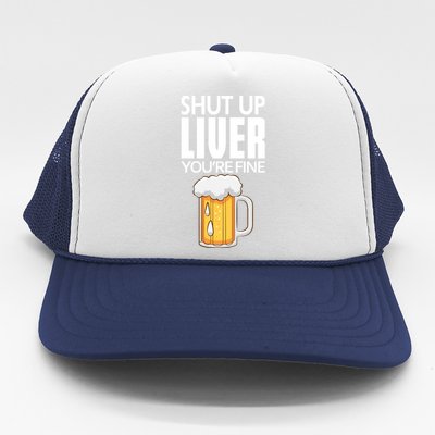 Shut Up Liver Youre Fine Gift For Beer Day Trucker Hat