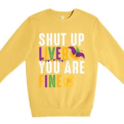 Shut Up Liver You Are Fine Funny Mardi Gras Ing Lover Great Gift Premium Crewneck Sweatshirt