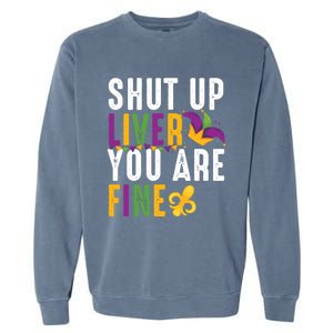 Shut Up Liver You Are Fine Funny Mardi Gras Ing Lover Great Gift Garment-Dyed Sweatshirt