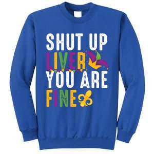 Shut Up Liver You Are Fine Funny Mardi Gras Ing Lover Great Gift Sweatshirt