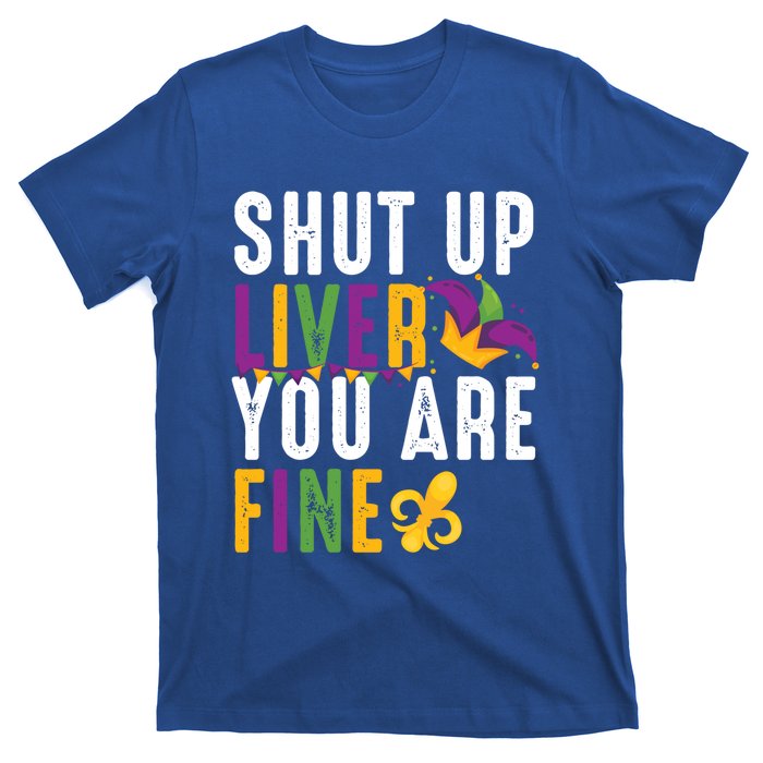 Shut Up Liver You Are Fine Funny Mardi Gras Ing Lover Great Gift T-Shirt