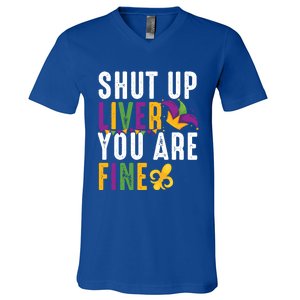 Shut Up Liver You Are Fine Funny Mardi Gras Ing Lover Great Gift V-Neck T-Shirt