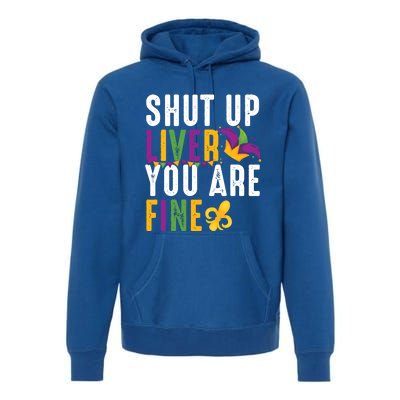 Shut Up Liver You Are Fine Funny Mardi Gras Ing Lover Great Gift Premium Hoodie