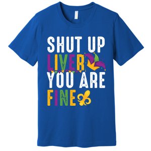 Shut Up Liver You Are Fine Funny Mardi Gras Ing Lover Great Gift Premium T-Shirt