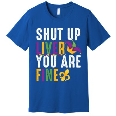 Shut Up Liver You Are Fine Funny Mardi Gras Ing Lover Great Gift Premium T-Shirt