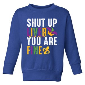 Shut Up Liver You Are Fine Funny Mardi Gras Ing Lover Great Gift Toddler Sweatshirt