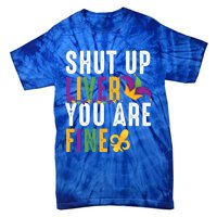 Shut Up Liver You Are Fine Funny Mardi Gras Ing Lover Great Gift Tie-Dye T-Shirt