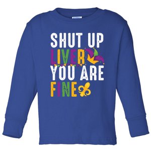 Shut Up Liver You Are Fine Funny Mardi Gras Ing Lover Great Gift Toddler Long Sleeve Shirt