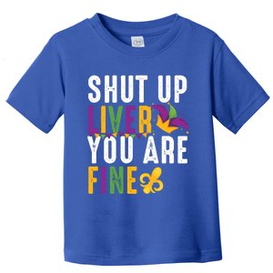 Shut Up Liver You Are Fine Funny Mardi Gras Ing Lover Great Gift Toddler T-Shirt