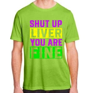 Shut Up Liver You Are Fine Funny Mardi Gras Ing Party Great Gift Adult ChromaSoft Performance T-Shirt