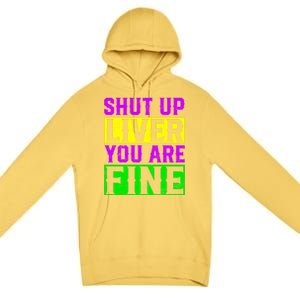 Shut Up Liver You Are Fine Funny Mardi Gras Ing Party Great Gift Premium Pullover Hoodie