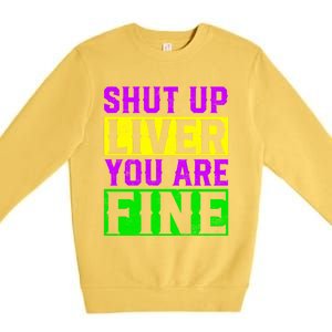 Shut Up Liver You Are Fine Funny Mardi Gras Ing Party Great Gift Premium Crewneck Sweatshirt