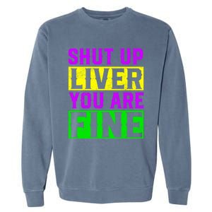 Shut Up Liver You Are Fine Funny Mardi Gras Ing Party Great Gift Garment-Dyed Sweatshirt