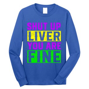 Shut Up Liver You Are Fine Funny Mardi Gras Ing Party Great Gift Long Sleeve Shirt