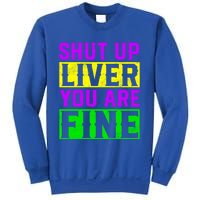 Shut Up Liver You Are Fine Funny Mardi Gras Ing Party Great Gift Sweatshirt