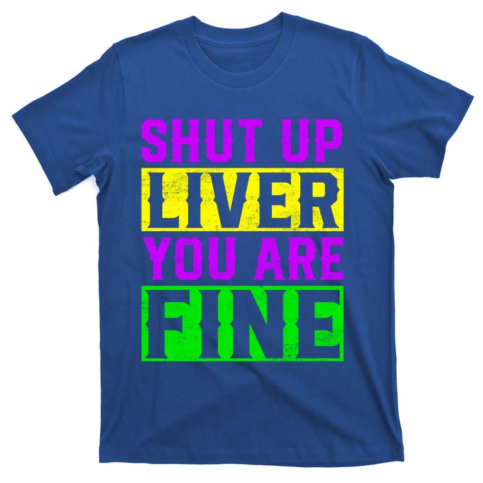 Shut Up Liver You Are Fine Funny Mardi Gras Ing Party Great Gift T-Shirt