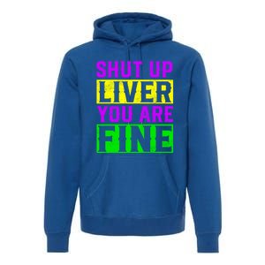 Shut Up Liver You Are Fine Funny Mardi Gras Ing Party Great Gift Premium Hoodie