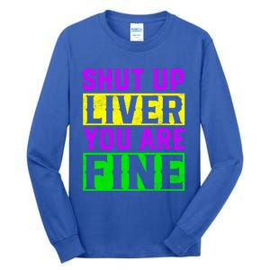 Shut Up Liver You Are Fine Funny Mardi Gras Ing Party Great Gift Tall Long Sleeve T-Shirt