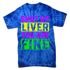 Shut Up Liver You Are Fine Funny Mardi Gras Ing Party Great Gift Tie-Dye T-Shirt