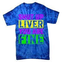 Shut Up Liver You Are Fine Funny Mardi Gras Ing Party Great Gift Tie-Dye T-Shirt