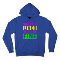 Shut Up Liver You Are Fine Funny Mardi Gras Ing Party Great Gift Tall Hoodie