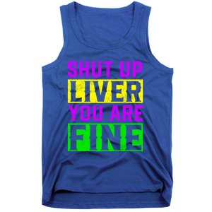 Shut Up Liver You Are Fine Funny Mardi Gras Ing Party Great Gift Tank Top