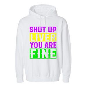 Shut Up Liver You Are Fine Funny Mardi Gras Ing Party Great Gift Garment-Dyed Fleece Hoodie