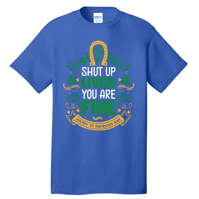 Shut Up Liver You Are Fine Funny St Patricks Day Saint Paddy Meaningful Gift Tall T-Shirt