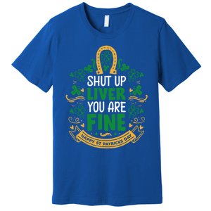 Shut Up Liver You Are Fine Funny St Patricks Day Saint Paddy Meaningful Gift Premium T-Shirt