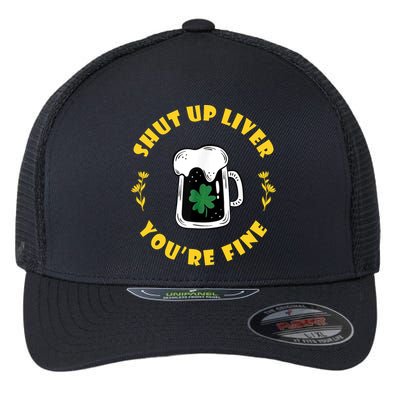 Shut Up Liver You're Fine Funny St Patrick's Day Flexfit Unipanel Trucker Cap