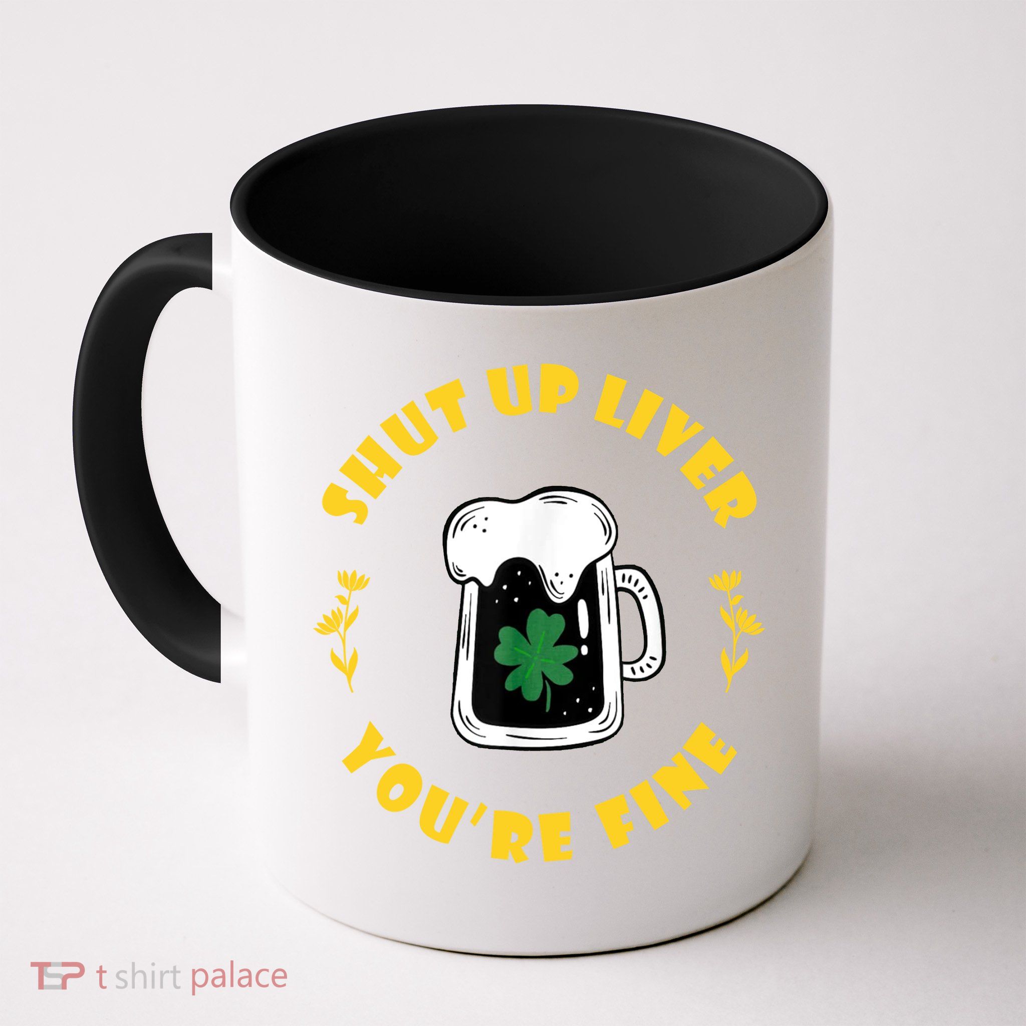 Shut Up Liver You're Fine Funny St Patrick's Day Mug