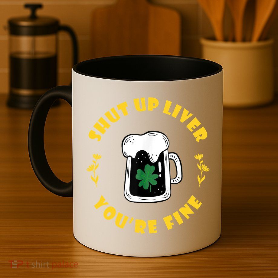Shut Up Liver You're Fine Funny St Patrick's Day Mug